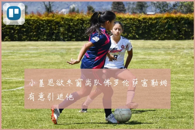小基恩欲冬窗离队佛罗伦萨富勒姆有意引进他