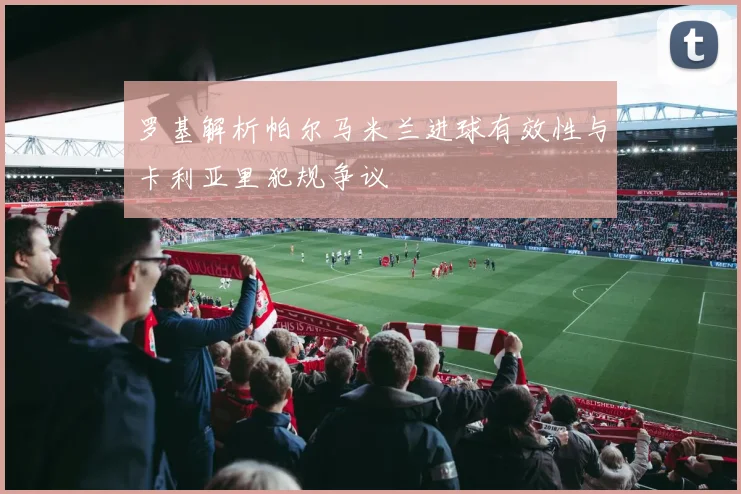 罗基解析帕尔马米兰进球有效性与卡利亚里犯规争议