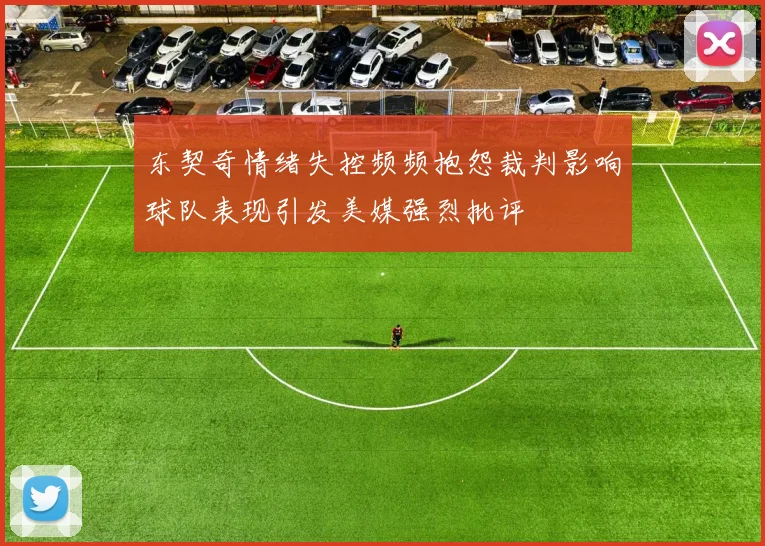 东契奇情绪失控频频抱怨裁判影响球队表现引发美媒强烈批评