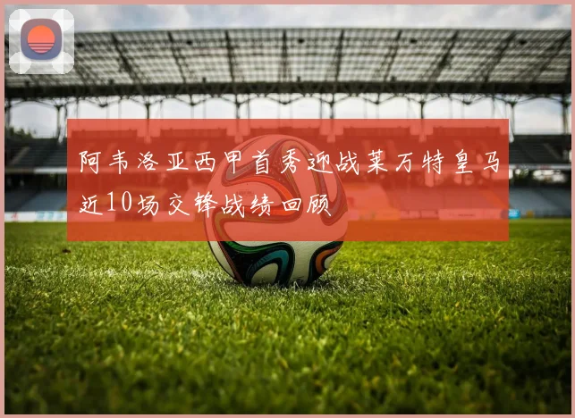 阿韦洛亚西甲首秀迎战莱万特皇马近10场交锋战绩回顾