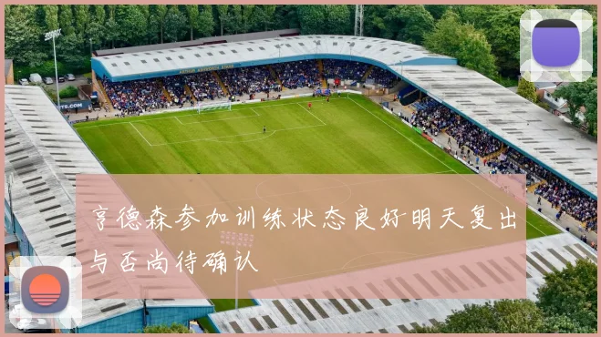 亨德森参加训练状态良好明天复出与否尚待确认