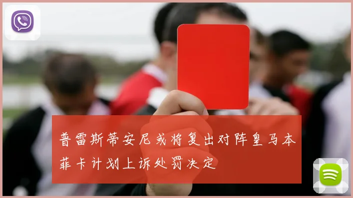 普雷斯蒂安尼或将复出对阵皇马本菲卡计划上诉处罚决定