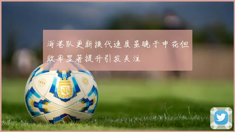 海港队更新换代速度虽晚于申花但效率显著提升引发关注