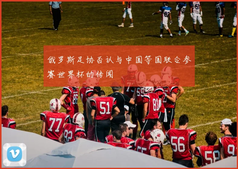 俄罗斯足协否认与中国等国联合参赛世界杯的传闻
