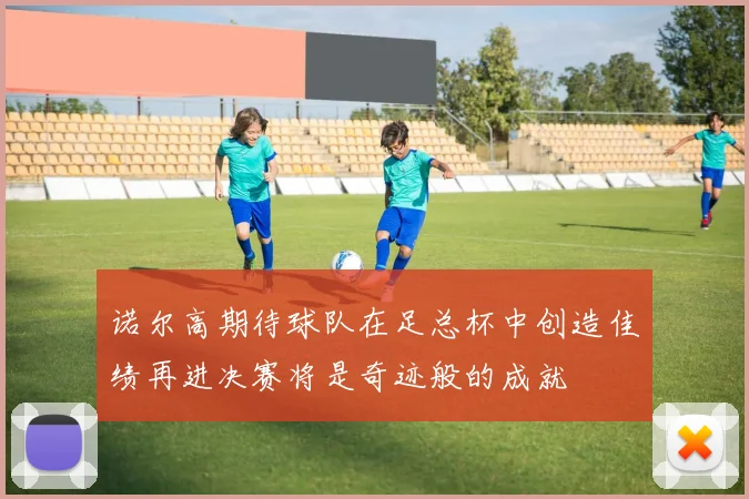 诺尔高期待球队在足总杯中创造佳绩再进决赛将是奇迹般的成就