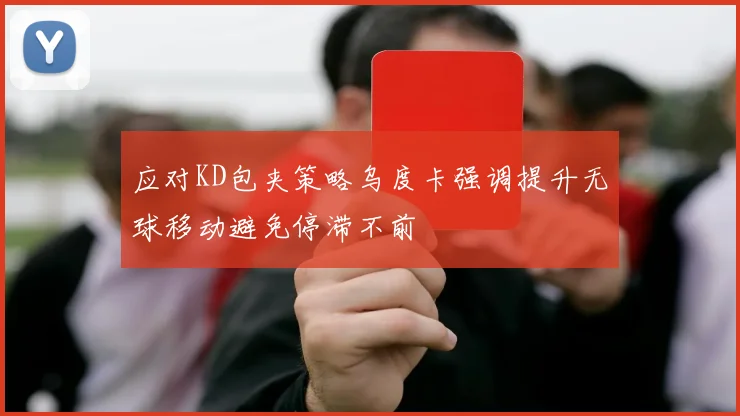 应对KD包夹策略乌度卡强调提升无球移动避免停滞不前