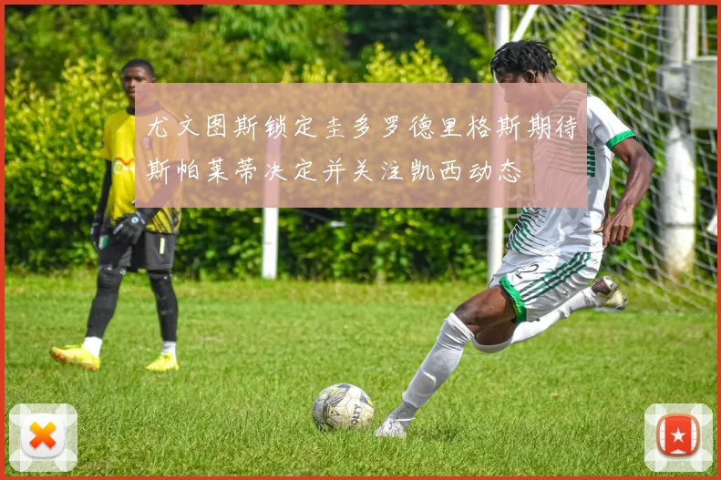 尤文图斯锁定圭多罗德里格斯期待斯帕莱蒂决定并关注凯西动态