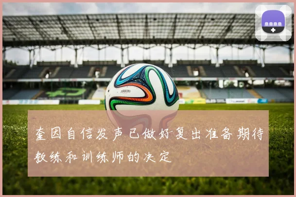 奎因自信发声已做好复出准备期待教练和训练师的决定