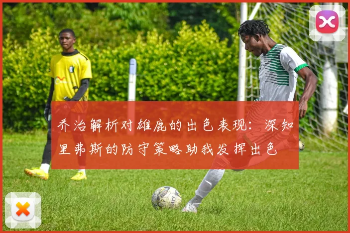 乔治解析对雄鹿的出色表现：深知里弗斯的防守策略助我发挥出色