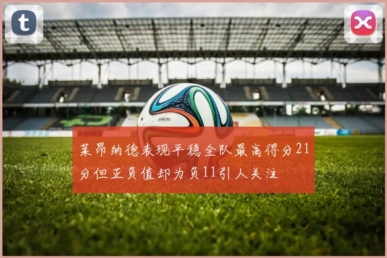 莱昂纳德表现平稳全队最高得分21分但正负值却为负11引人关注