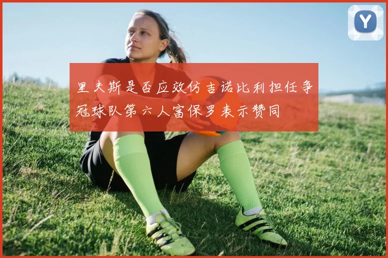 里夫斯是否应效仿吉诺比利担任争冠球队第六人富保罗表示赞同
