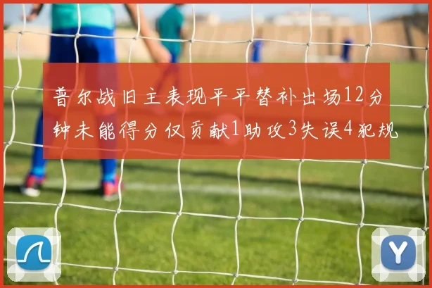 普尔战旧主表现平平替补出场12分钟未能得分仅贡献1助攻3失误4犯规