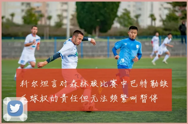 科尔坦言对森林狼比赛中巴特勒缺乏球权的责任但无法频繁叫暂停